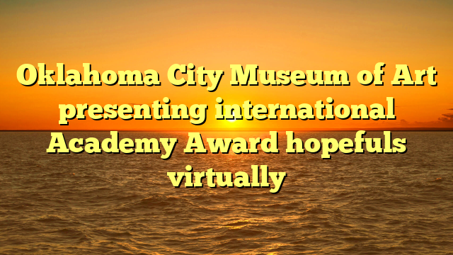 Oklahoma City Museum of Art presenting international Academy Award hopefuls virtually