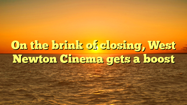 On the brink of closing, West Newton Cinema gets a boost