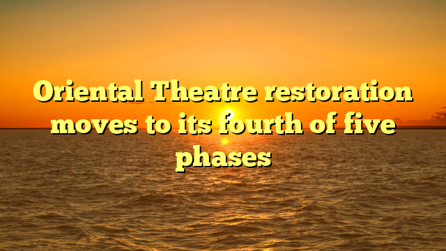 Oriental Theatre restoration moves to its fourth of five phases