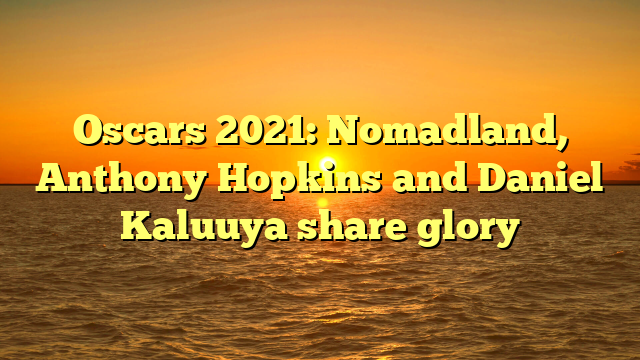 Oscars 2021: Nomadland, Anthony Hopkins and Daniel Kaluuya share glory