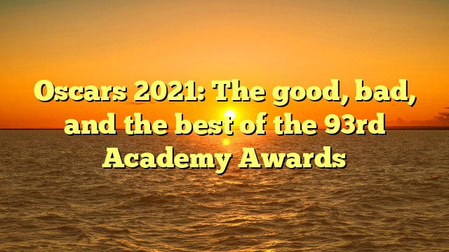 Oscars 2021: The good, bad, and the best of the 93rd Academy Awards