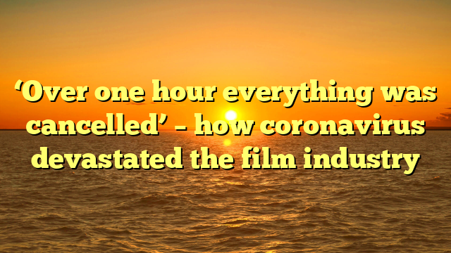 ‘Over one hour everything was cancelled’ – how coronavirus devastated the film industry