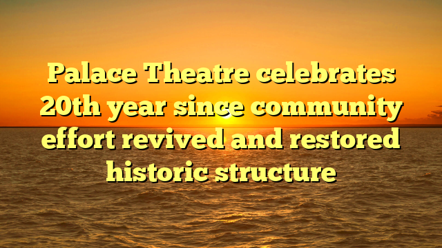Palace Theatre celebrates 20th year since community effort revived and restored historic structure