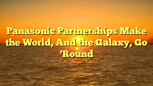 Panasonic Partnerships Make the World, And the Galaxy, Go ‘Round