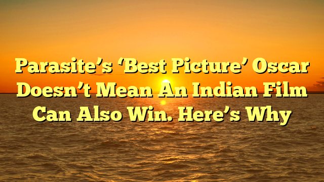 Parasite’s ‘Best Picture’ Oscar Doesn’t Mean An Indian Film Can Also Win. Here’s Why