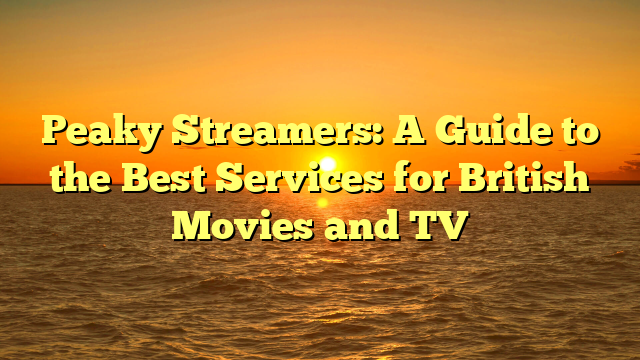 Peaky Streamers: A Guide to the Best Services for British Movies and TV