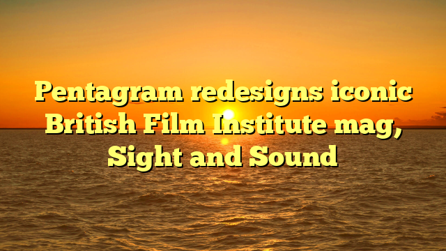 Pentagram redesigns iconic British Film Institute mag, Sight and Sound