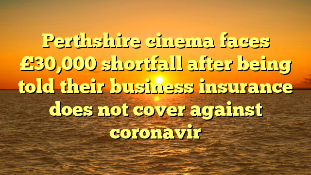 Perthshire cinema faces £30,000 shortfall after being told their business insurance does not cover against coronavir