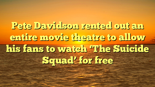 Pete Davidson rented out an entire movie theatre to allow his fans to watch ‘The Suicide Squad’ for free