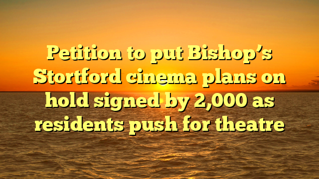 Petition to put Bishop’s Stortford cinema plans on hold signed by 2,000 as residents push for theatre