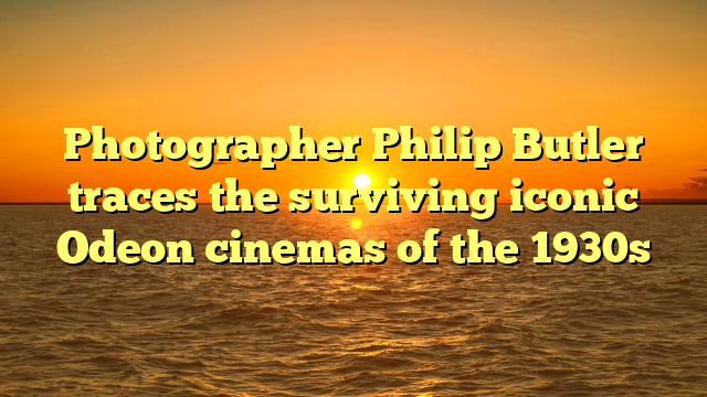 Photographer Philip Butler traces the surviving iconic Odeon cinemas of the 1930s