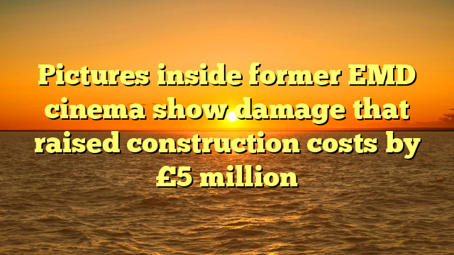 Pictures inside former EMD cinema show damage that raised construction costs by £5 million