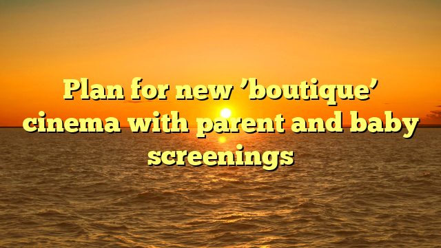 Plan for new ’boutique’ cinema with parent and baby screenings