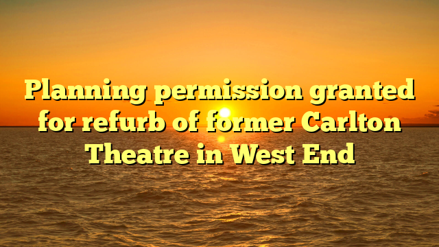 Planning permission granted for refurb of former Carlton Theatre in West End