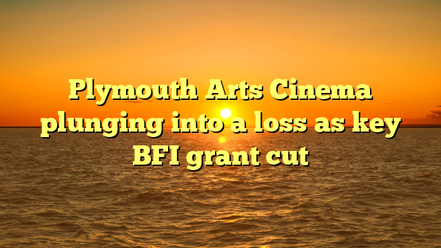 Plymouth Arts Cinema plunging into a loss as key BFI grant cut