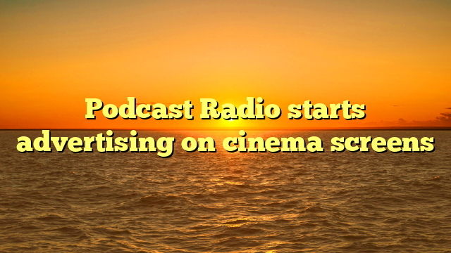 Podcast Radio starts advertising on cinema screens