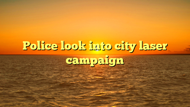 Police look into city laser campaign