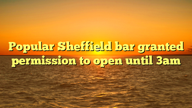 Popular Sheffield bar granted permission to open until 3am