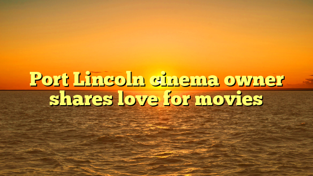 Port Lincoln cinema owner shares love for movies