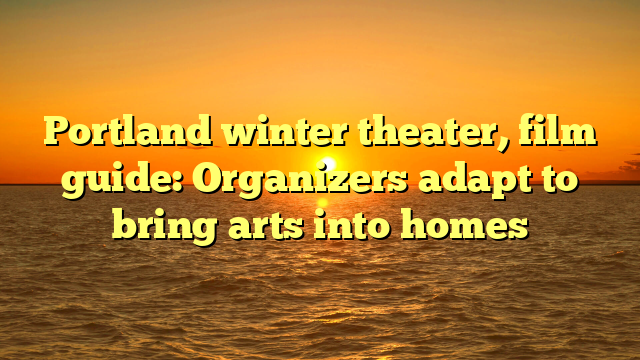 Portland winter theater, film guide: Organizers adapt to bring arts into homes