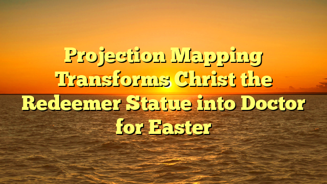 Projection Mapping Transforms Christ the Redeemer Statue into Doctor for Easter
