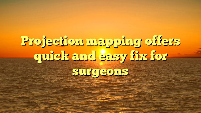 Projection mapping offers quick and easy fix for surgeons