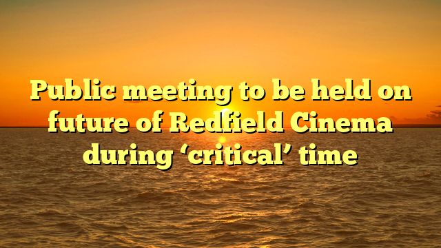 Public meeting to be held on future of Redfield Cinema during ‘critical’ time