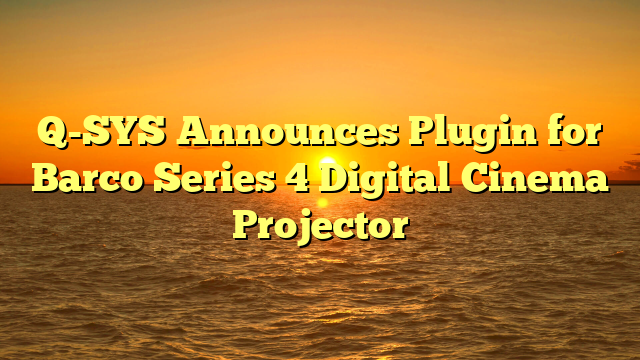 Q-SYS Announces Plugin for Barco Series 4 Digital Cinema Projector