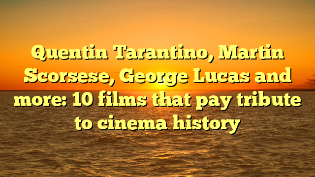 Quentin Tarantino, Martin Scorsese, George Lucas and more: 10 films that pay tribute to cinema history