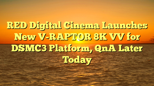RED Digital Cinema Launches New V-RAPTOR 8K VV for DSMC3 Platform, QnA Later Today