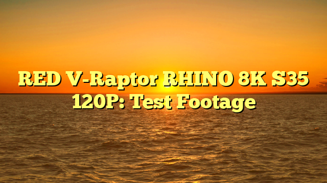 RED V-Raptor RHINO 8K S35 120P: Test Footage