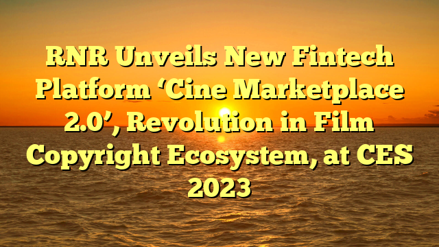 RNR Unveils New Fintech Platform ‘Cine Marketplace 2.0’, Revolution in Film Copyright Ecosystem, at CES 2023
