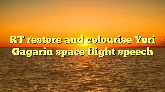 RT restore and colourise Yuri Gagarin space flight speech