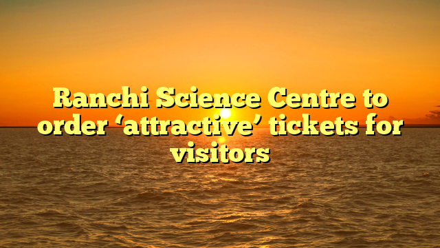 Ranchi Science Centre to order ‘attractive’ tickets for visitors