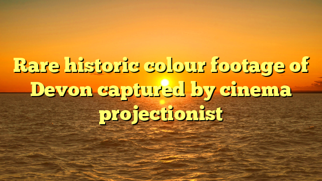 Rare historic colour footage of Devon captured by cinema projectionist