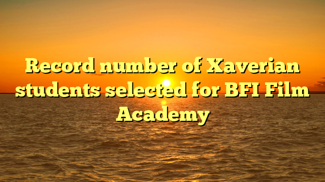 Record number of Xaverian students selected for BFI Film Academy