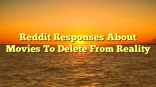 Reddit Responses About Movies To Delete From Reality