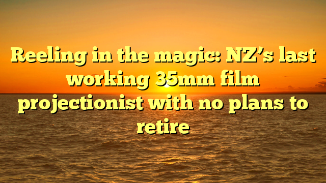 Reeling in the magic: NZ’s last working 35mm film projectionist with no plans to retire