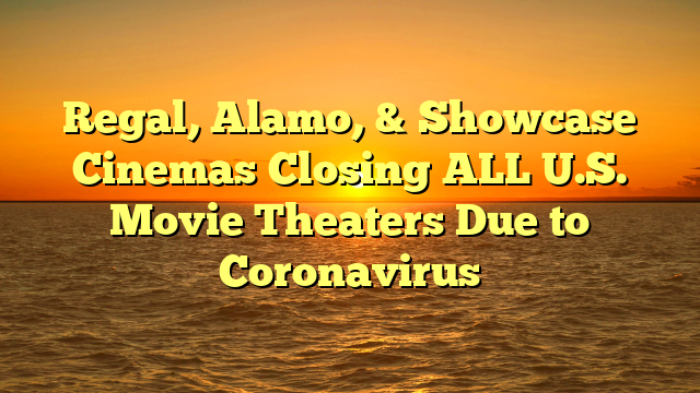 Regal, Alamo, & Showcase Cinemas Closing ALL U.S. Movie Theaters Due to Coronavirus