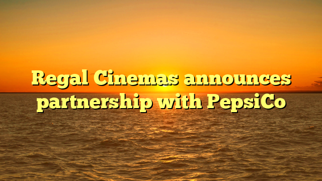 Regal Cinemas announces partnership with PepsiCo