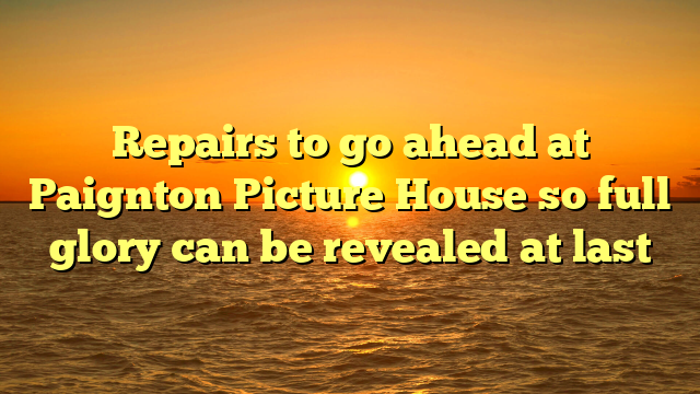 Repairs to go ahead at Paignton Picture House so full glory can be revealed at last