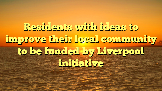Residents with ideas to improve their local community to be funded by Liverpool initiative