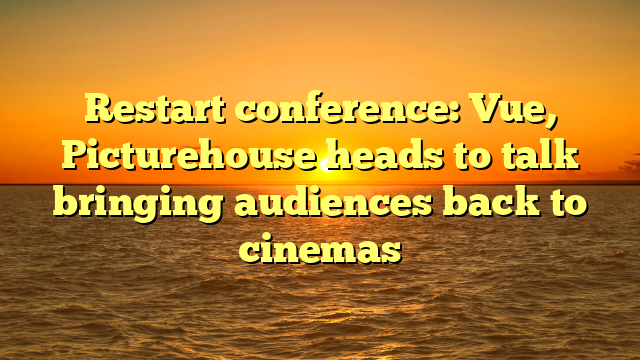 Restart conference: Vue, Picturehouse heads to talk bringing audiences back to cinemas