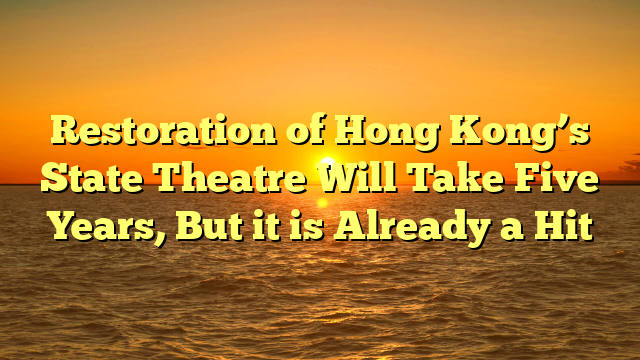 Restoration of Hong Kong’s State Theatre Will Take Five Years, But it is Already a Hit
