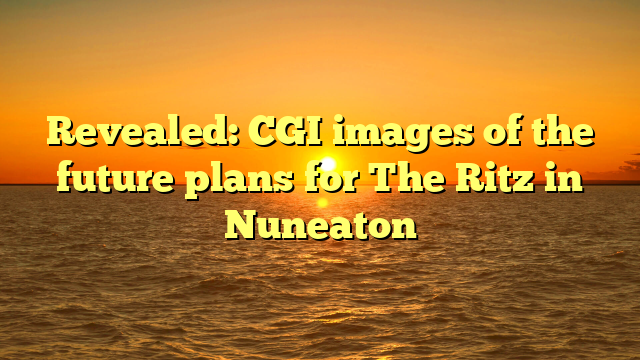 Revealed: CGI images of the future plans for The Ritz in Nuneaton