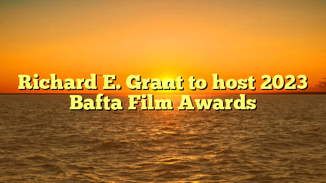 Richard E. Grant to host 2023 Bafta Film Awards