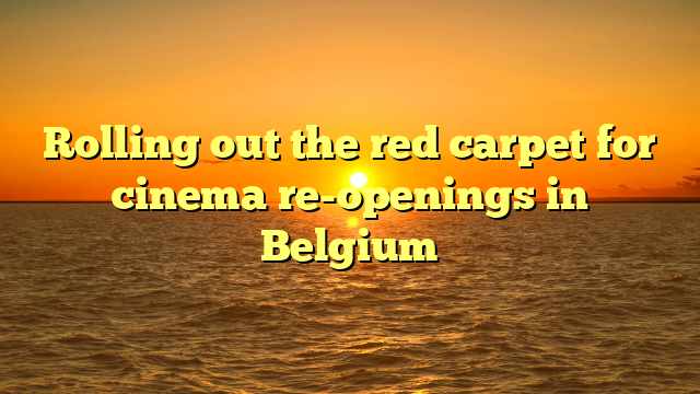 Rolling out the red carpet for cinema re-openings in Belgium