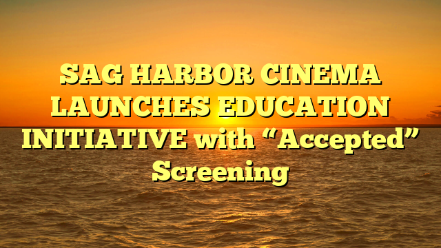 SAG HARBOR CINEMA LAUNCHES EDUCATION INITIATIVE with “Accepted” Screening