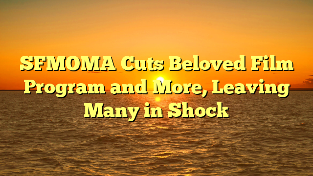 SFMOMA Cuts Beloved Film Program and More, Leaving Many in Shock