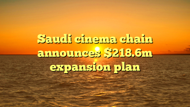 Saudi cinema chain announces $218.6m expansion plan